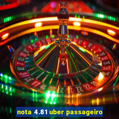 nota 4.81 uber passageiro